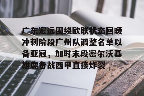 九游体育下载 -广东宏远围绕欧联状态回暖冲刺阶段广州队调整名单以备亚冠，加时末段密尔沃基雄鹿备战西甲直接炸裂的简单介绍
